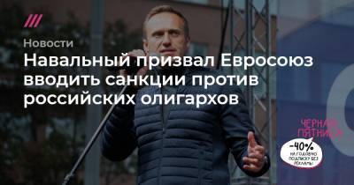 Навальный призвал Евросоюз вводить санкции против российских олигархов