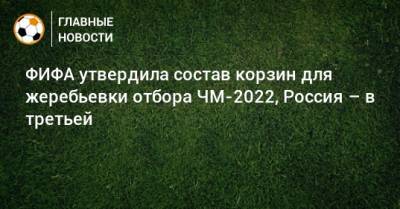 ФИФА утвердила состав корзин для жеребьевки отбора ЧМ-2022, Россия – в третьей