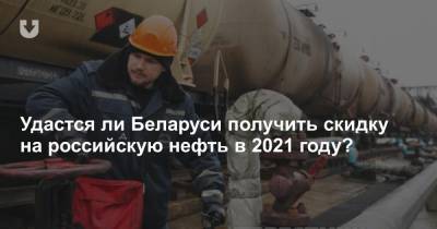 Удастся ли Беларуси получить скидку на российскую нефть в 2021 году?
