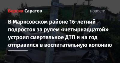 В Марксовском районе 16-летний подросток за рулем «четырнадцатой» устроил смертельное ДТП и на год отправился в воспитательную колонию