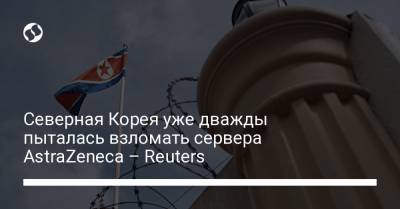 Северная Корея уже дважды пыталась взломать сервера AstraZeneca – Reuters