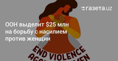 ООН выделит $25 млн на борьбу с насилием против женщин