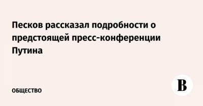 Песков рассказал подробности о предстоящей пресс-конференции Путина