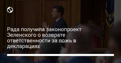 Рада получила законопроект Зеленского о возврате ответственности за ложь в декларациях