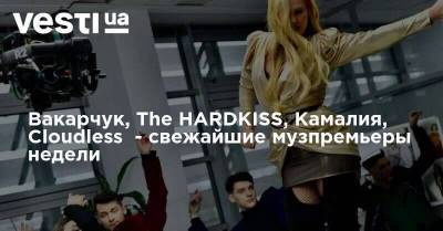 Вакарчук, The HARDKISS, Камалия, Cloudless - свежайшие музпремьеры недели