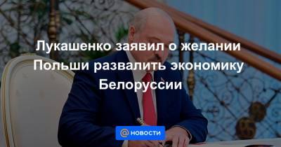 Лукашенко заявил о желании Польши развалить экономику Белоруссии