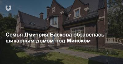 Семья Дмитрия Баскова обзавелась шикарным домом под Минском