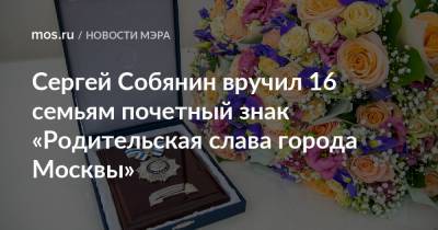 Сергей Собянин вручил 16 семьям почетный знак «Родительская слава города Москвы»