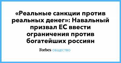 «Реальные санкции против реальных денег»: Навальный призвал ЕС ввести ограничения против богатейших россиян