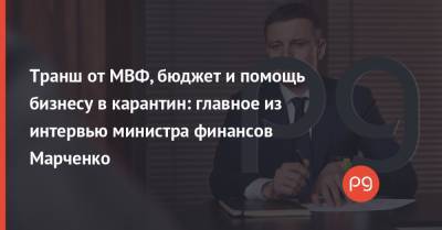 Транш от МВФ, бюджет и помощь бизнесу в карантин: главное из интервью министра финансов Марченко