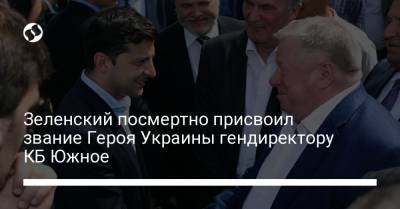 Зеленский посмертно присвоил звание Героя Украины гендиректору КБ Южное