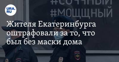 Жителя Екатеринбурга оштрафовали за то, что был без маски дома. «Брат подставил, буду обжаловать!»
