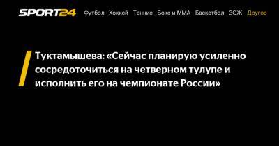 Туктамышева: «Сейчас планирую усиленно сосредоточиться на четверном тулупе и исполнить его на чемпионате России»
