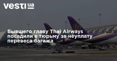Бывшего главу Thai Airways посадили в тюрьму за неуплату перевеса багажа - vesti.ua - Токио - Япония - Таиланд - Бангкок - Bangkok