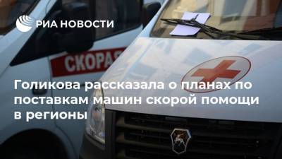 Голикова рассказала о планах по поставкам машин скорой помощи в регионы