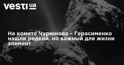 На комете Чурюмова – Герасименко нашли редкий, но важный для жизни элемент