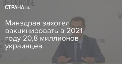Минздрав захотел вакцинировать в 2021 году 20,8 миллионов украинцев