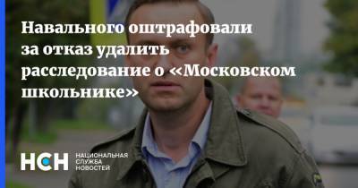 Навального оштрафовали за отказ удалить расследование о «Московском школьнике»