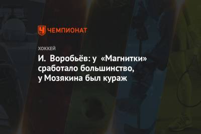 И. Воробьёв: у «Магнитки» сработало большинство, у Мозякина был кураж