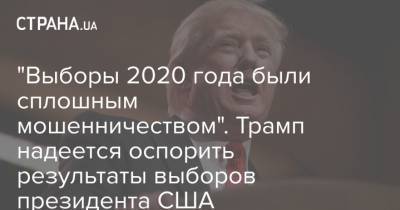 "Выборы 2020 года были сплошным мошенничеством". Трамп надеется оспорить результаты выборов президента США