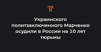 Украинского политзаключенного Марченко осудили в России на 10 лет тюрьмы