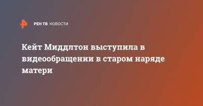 Кейт Миддлтон выступила в видеообращении в старом наряде матери