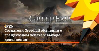 Создатели Greedfall объявили о грандиозном успехе и выходе дополнения