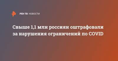 Свыше 1,1 млн россиян оштрафовали за нарушения ограничений по COVID