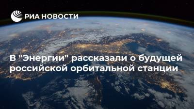 В "Энергии" рассказали о будущей российской орбитальной станции
