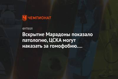 Вскрытие Марадоны показало патологию, ЦСКА могут наказать за гомофобию. Главное к утру