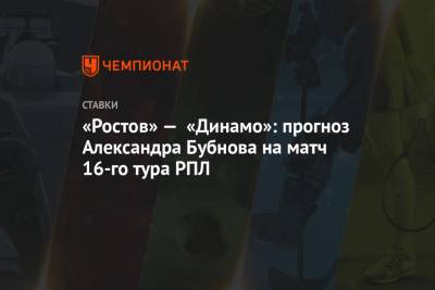 «Ростов» — «Динамо»: прогноз Александра Бубнова на матч 16-го тура РПЛ