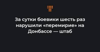 За сутки боевики шесть раз нарушили «перемирие» на Донбассе — штаб