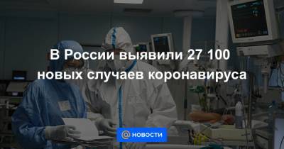 В России выявили 27 100 новых случаев коронавируса