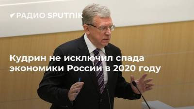 Кудрин не исключил спада экономики России в 2020 году