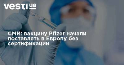 СМИ: вакцину Pfizer начали поставлять в Европу без сертификации