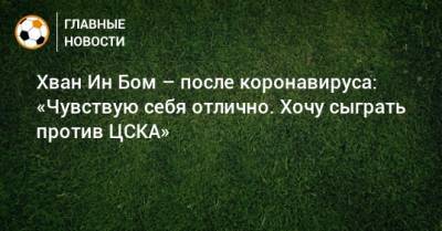 Хван Ин Бом – после коронавируса: «Чувствую себя отлично. Хочу сыграть против ЦСКА»