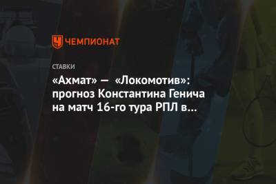 «Ахмат» — «Локомотив»: прогноз Константина Генича на матч 16-го тура РПЛ в Грозном