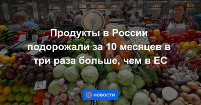 Продукты в России подорожали за 10 месяцев в три раза больше, чем в ЕС