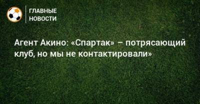 Агент Акино: «Спартак» – потрясающий клуб, но мы не контактировали»