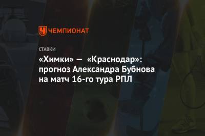 «Химки» — «Краснодар»: прогноз Александра Бубнова на матч 16-го тура РПЛ