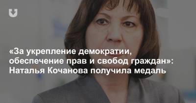 «За укрепление демократии, обеспечение прав и свобод граждан»: Наталья Кочанова получила медаль