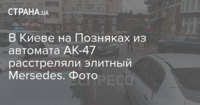 В Киеве на Позняках из автомата АК-47 расстреляли элитный Mersedes. Фото