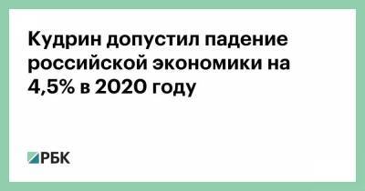 Кудрин допустил падение российской экономики на 4,5% в 2020 году