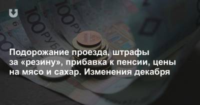 Подорожание проезда, штрафы за «резину», прибавка к пенсии, цены на мясо и сахар. Изменения декабря