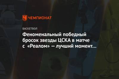 Феноменальный победный бросок звезды ЦСКА в матче с «Реалом» — лучший момент тура Евролиги