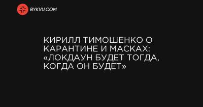 Кирилл Тимошенко о карантине и масках: «Локдаун будет тогда, когда он будет»