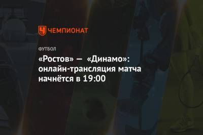 «Ростов» — «Динамо»: онлайн-трансляция матча начнётся в 19:00