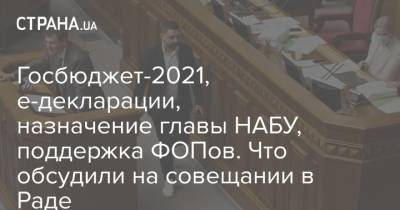 Госбюджет-2021, е-декларации, назначение главы НАБУ, поддержка ФОПов. Что обсудили на совещании в Раде