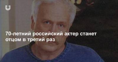 70-летний российский актер станет отцом в третий раз