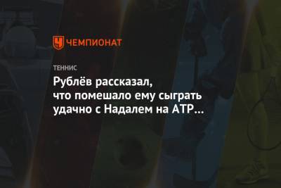 Рублёв рассказал, что помешало ему сыграть удачно с Надалем на ATP Finals